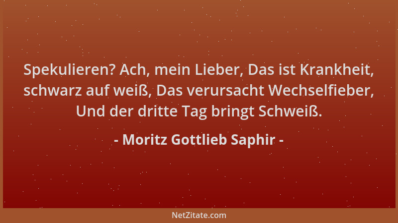 Moritz Gottlieb Saphir - Spekulieren? Ach, mein Lieber, Das ist Krankheit, schwarz auf weiß, Das verursacht Wechselfieber,...