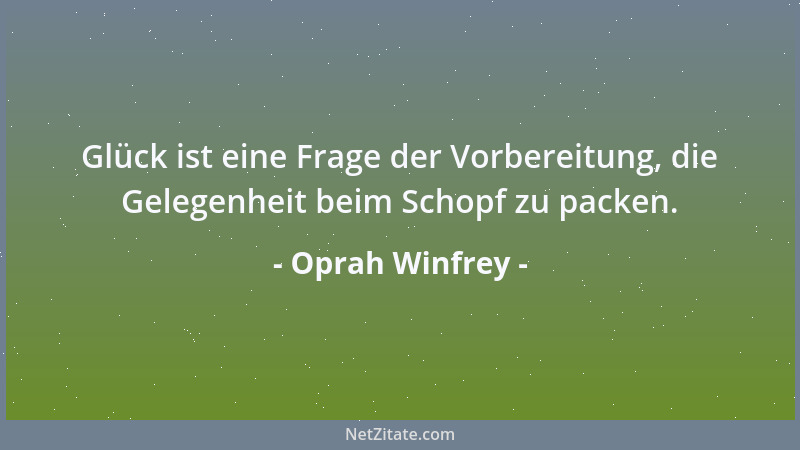 Oprah Winfrey - Glück ist eine Frage der Vorbereitung, die Gelegenheit beim Schopf zu packen....