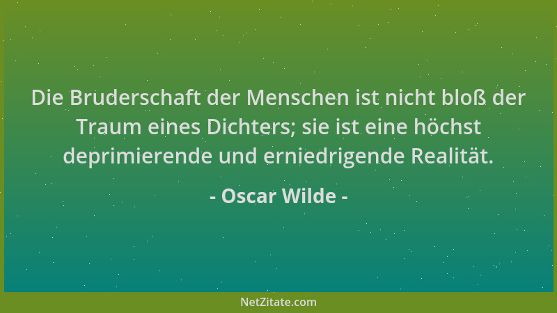 Oscar Wilde - Die Bruderschaft der Menschen ist nicht bloß der Traum eines Dichters; sie ist eine höchst deprimierende und...