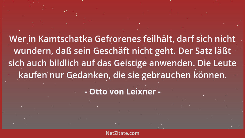 Otto von Leixner - Wer in Kamtschatka Gefrorenes feilhält, darf sich nicht wundern, daß sein Geschäft nicht geht. Der Satz...