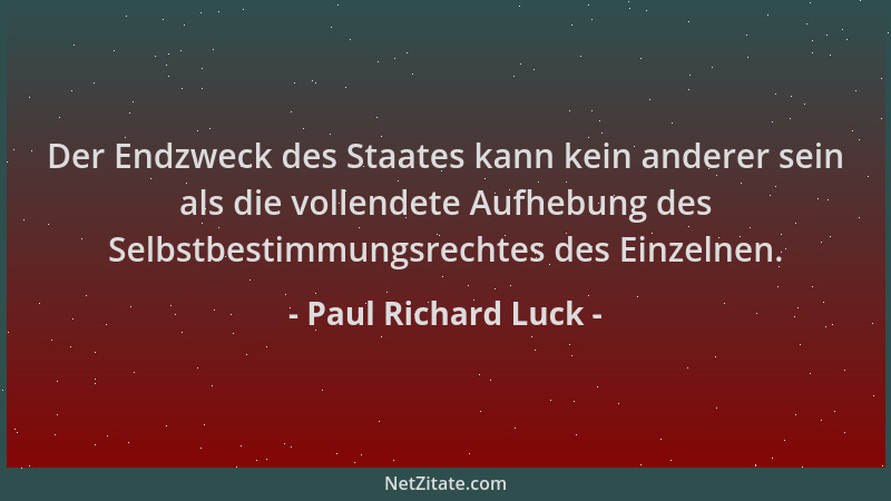 Paul Richard Luck - Der Endzweck des Staates kann kein anderer sein als die vollendete Aufhebung des Selbstbestimmungsrecht...