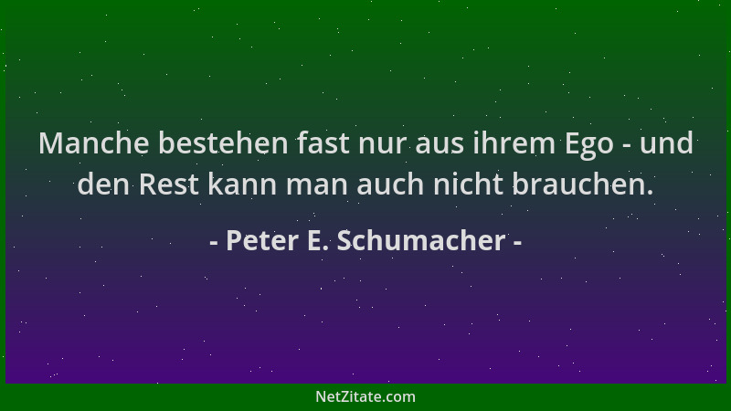 Peter E. Schumacher - Manche bestehen fast nur aus ihrem Ego - und den Rest kann man auch nicht brauchen....