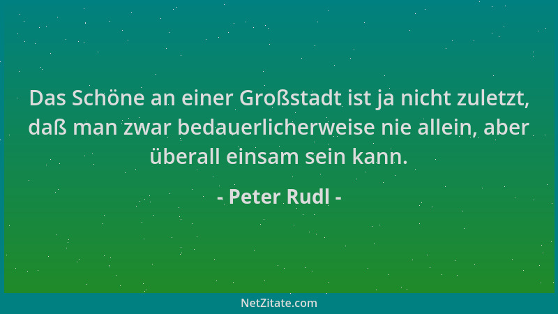 Peter Rudl - Das Schöne an einer Großstadt ist ja nicht zuletzt, daß man zwar bedauerlicherweise nie allein, aber überall e...