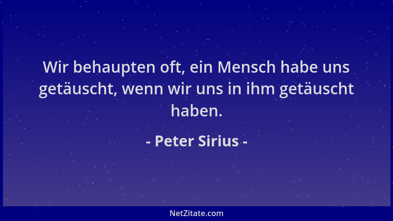 Peter Sirius - Wir behaupten oft, ein Mensch habe uns getäuscht, wenn wir uns in ihm getäuscht haben....