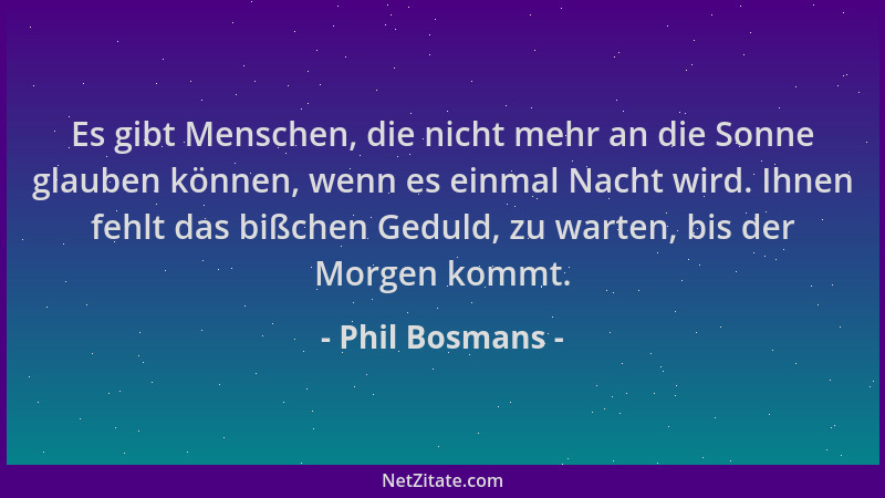 Phil Bosmans - Es gibt Menschen, die nicht mehr an die Sonne glauben können, wenn es einmal Nacht wird. Ihnen fehlt das biß...