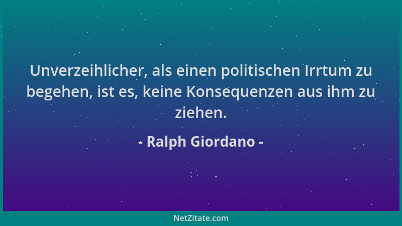 Ralph Giordano - Unverzeihlicher, als einen politischen Irrtum zu begehen, ist es, keine Konsequenzen aus ihm zu ziehen....