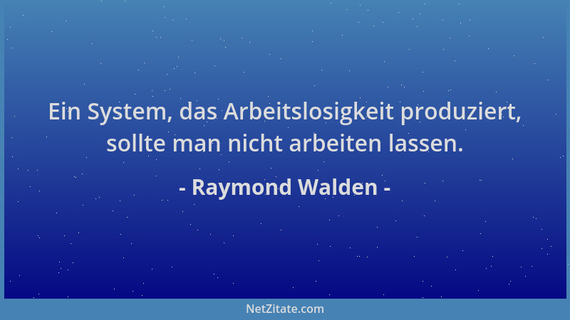 Raymond Walden - Ein System, das Arbeitslosigkeit produziert, sollte man nicht arbeiten lassen....