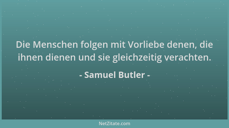 Samuel Butler - Die Menschen folgen mit Vorliebe denen, die ihnen dienen und sie gleichzeitig verachten....
