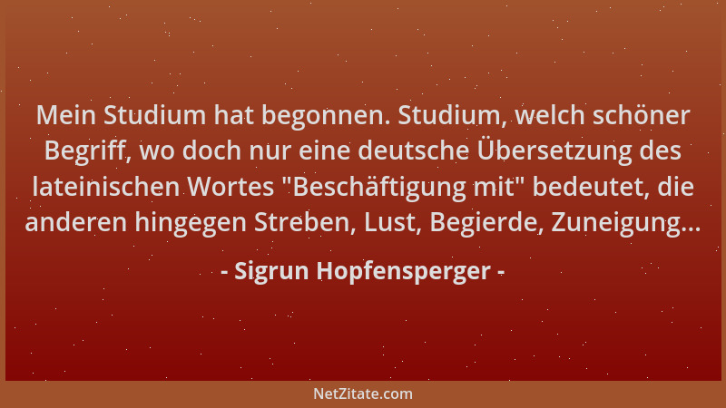 Sigrun Hopfensperger - Mein Studium hat begonnen. Studium, welch schöner Begriff, wo doch nur eine deutsche Übersetzung des...