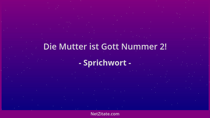 Sprichwort - Die Mutter ist Gott Nummer 2!...