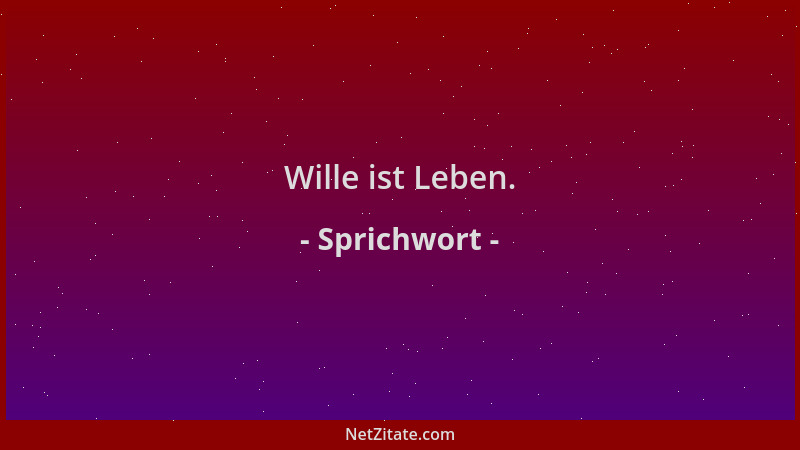 Sprichwort - Wille ist Leben....