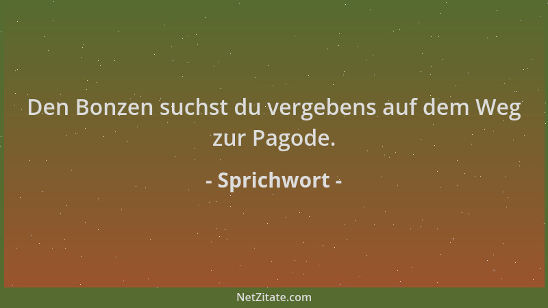 Sprichwort - Den Bonzen suchst du vergebens auf dem Weg zur Pagode....