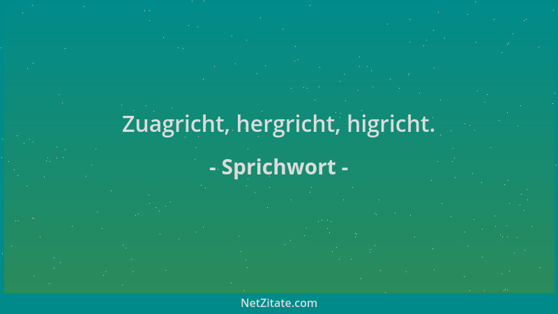Sprichwort - Zuagricht, hergricht, higricht....