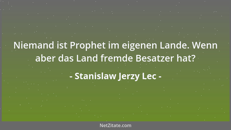 Stanislaw Jerzy Lec - Niemand ist Prophet im eigenen Lande. Wenn aber das Land fremde Besatzer hat?...