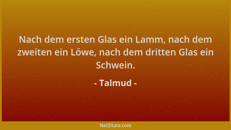 Talmud - Nach dem ersten Glas ein Lamm, nach dem zweiten ein Löwe, nach dem dritten Glas ein Schwein....