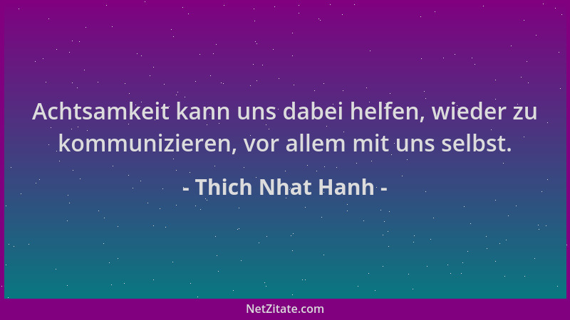 Thich Nhat Hanh - Achtsamkeit kann uns dabei helfen, wieder zu kommunizieren, vor allem mit uns selbst....