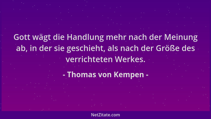 Thomas von Kempen - Gott wägt die Handlung mehr nach der Meinung ab, in der sie geschieht, als nach der Größe des verrichte...