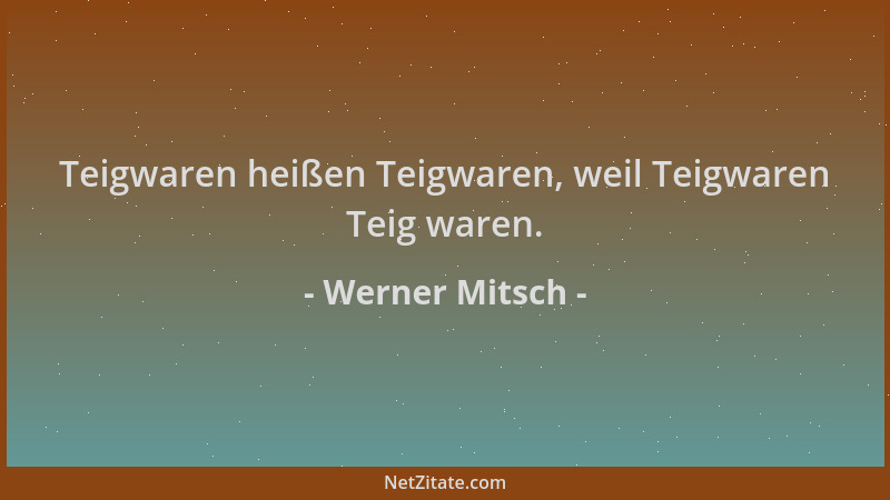 Werner Mitsch - Teigwaren heißen Teigwaren, weil Teigwaren Teig waren....