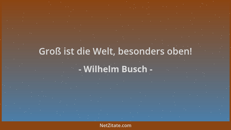 Wilhelm Busch - Groß ist die Welt, besonders oben!...