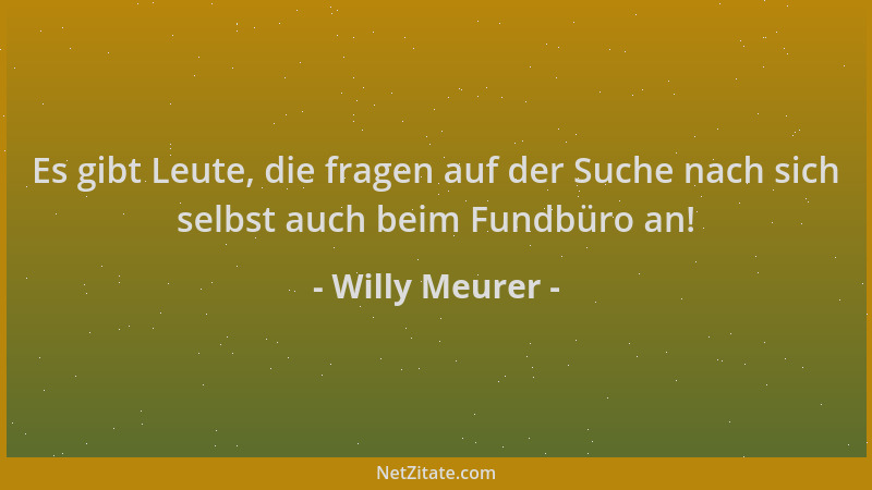 Willy Meurer - Es gibt Leute, die fragen auf der Suche nach sich selbst auch beim Fundbüro an!...