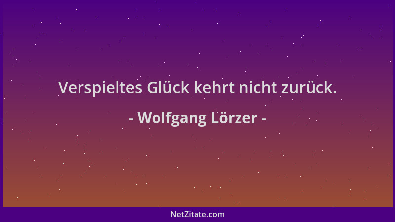 Wolfgang Lörzer - Verspieltes Glück kehrt nicht zurück....