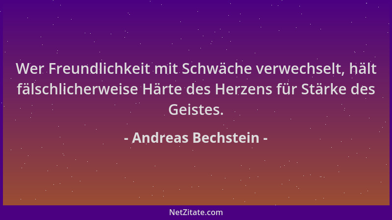 Andreas Bechstein - Wer Freundlichkeit mit Schwäche verwechselt, hält fälschlicherweise Härte des Herzens für Stärke des Ge...