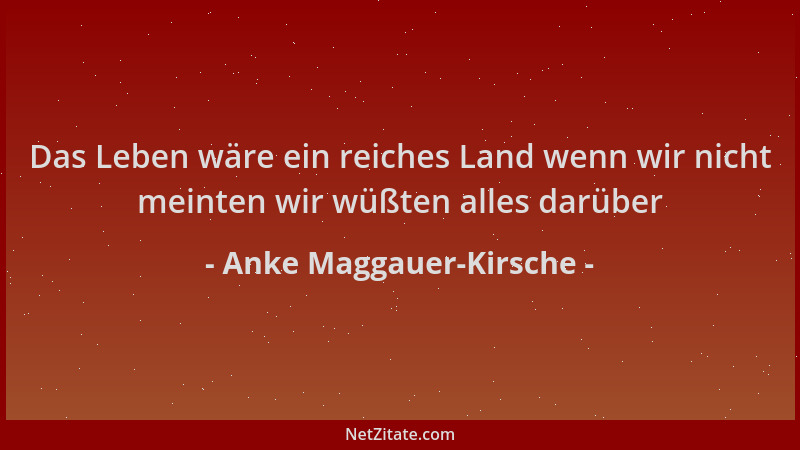Anke Maggauer-Kirsche - Das Leben wäre ein reiches Land wenn wir nicht meinten wir wüßten alles darüber...