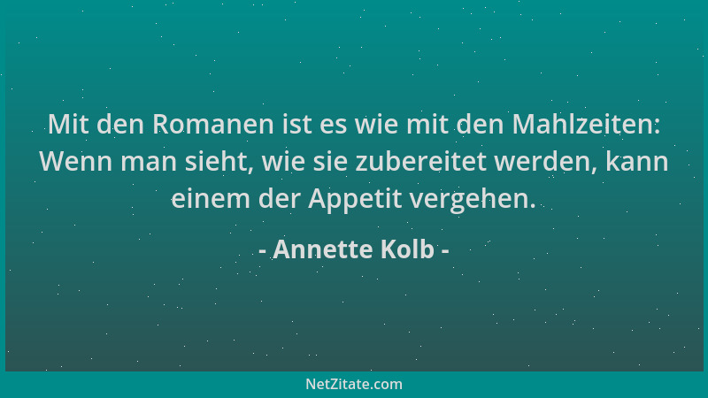 Annette Kolb - Mit den Romanen ist es wie mit den Mahlzeiten: Wenn man sieht, wie sie zubereitet werden, kann einem der App...