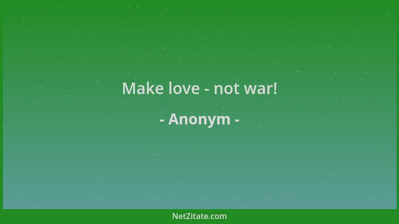 Anonym - Make love - not war!...