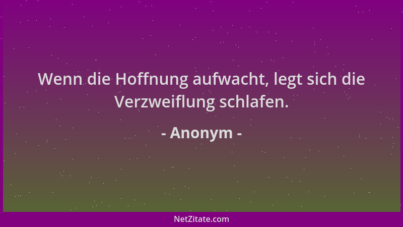 Anonym - Wenn die Hoffnung aufwacht, legt sich die Verzweiflung schlafen....