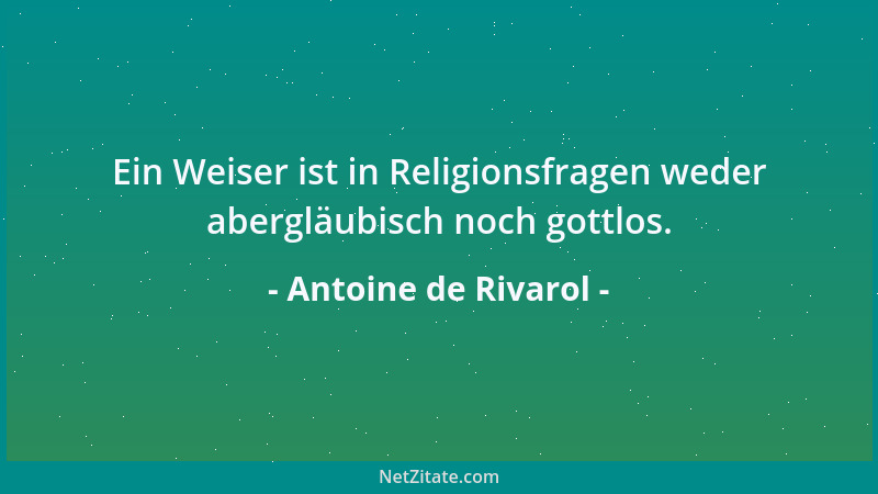 Antoine de Rivarol - Ein Weiser ist in Religionsfragen weder abergläubisch noch gottlos....