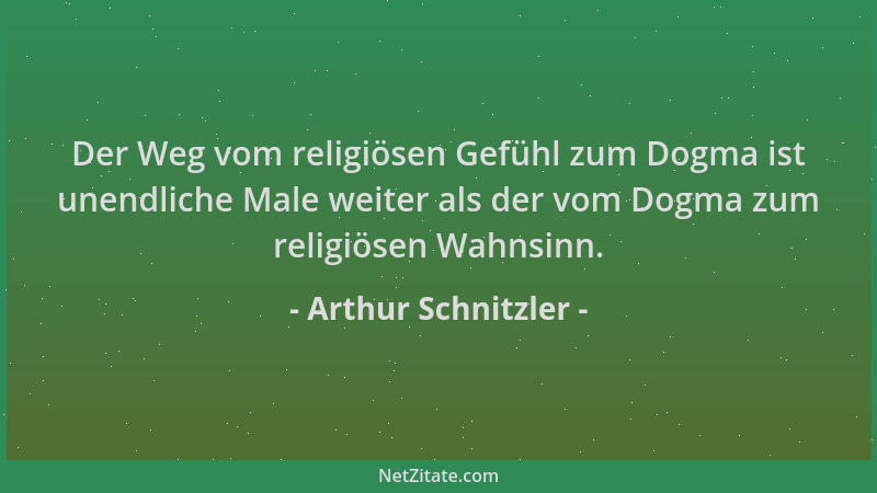 Arthur Schnitzler - Der Weg vom religiösen Gefühl zum Dogma ist unendliche Male weiter als der vom Dogma zum religiösen Wah...
