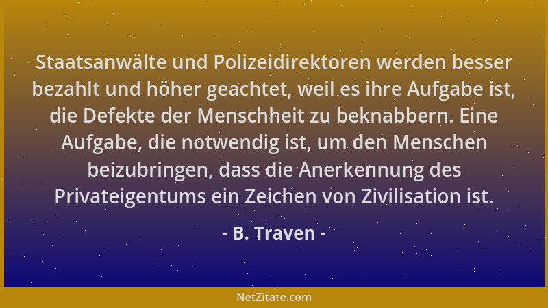 B. Traven - Staatsanwälte und Polizeidirektoren werden besser bezahlt und höher geachtet, weil es ihre Aufgabe ist, die Def...