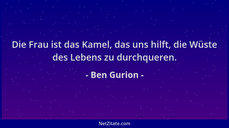 Ben Gurion - Die Frau ist das Kamel, das uns hilft, die Wüste des Lebens zu durchqueren....