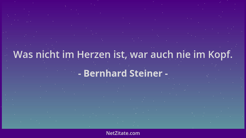 Bernhard Steiner - Was nicht im Herzen ist, war auch nie im Kopf....
