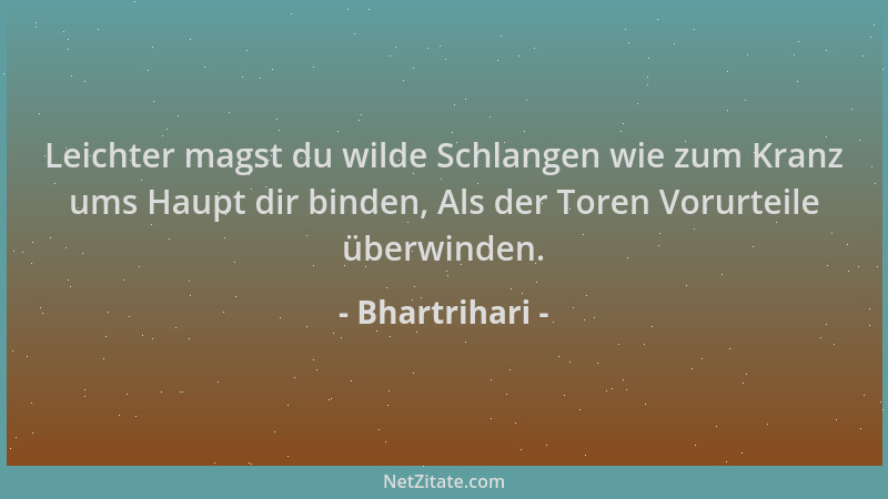 Bhartrihari - Leichter magst du wilde Schlangen wie zum Kranz ums Haupt dir binden, Als der Toren Vorurteile überwinden....
