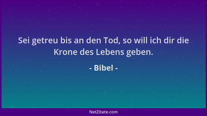 Bibel - Sei getreu bis an den Tod, so will ich dir die Krone des Lebens geben....