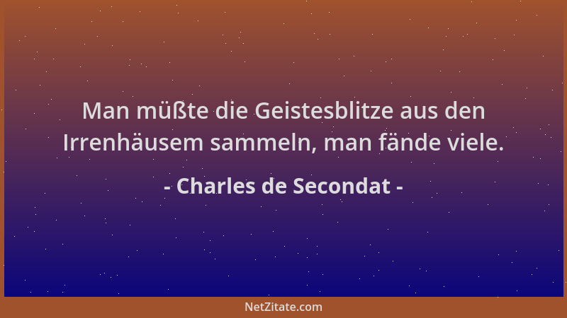 Charles de Secondat - Man müßte die Geistesblitze aus den Irrenhäusem sammeln, man fände viele....