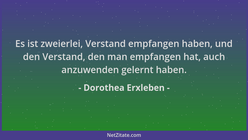 Dorothea Erxleben - Es ist zweierlei, Verstand empfangen haben, und den Verstand, den man empfangen hat, auch anzuwenden ge...