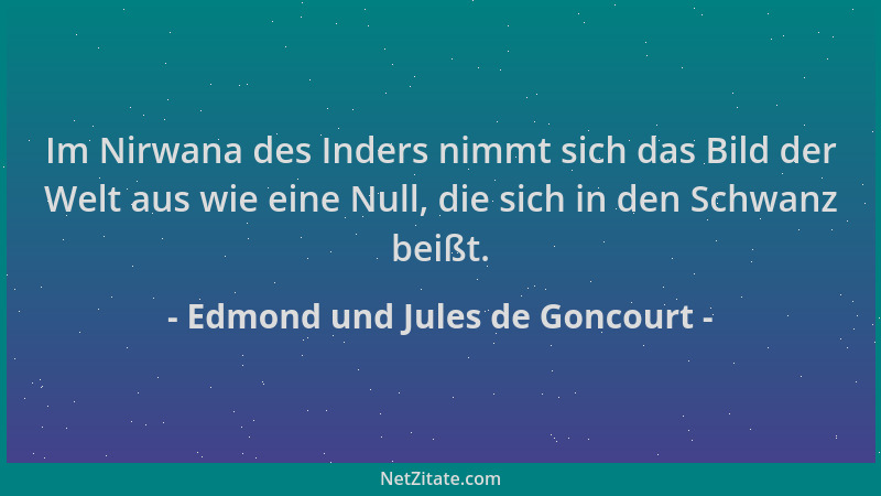 Edmond und Jules de Goncourt - Im Nirwana des Inders nimmt sich das Bild der Welt aus wie eine Null, die sich in den Schwan...