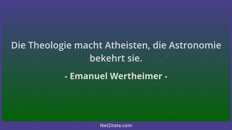 Emanuel Wertheimer - Die Theologie macht Atheisten, die Astronomie bekehrt sie....