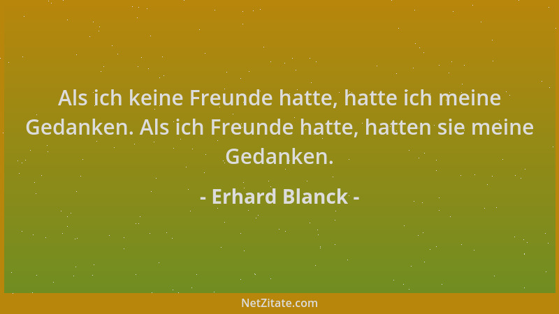 Erhard Blanck - Als ich keine Freunde hatte, hatte ich meine Gedanken. Als ich Freunde hatte, hatten sie meine Gedanken....