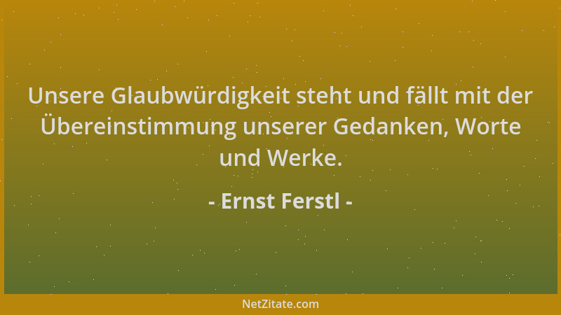 Ernst Ferstl - Unsere Glaubwürdigkeit steht und fällt mit der Übereinstimmung unserer Gedanken, Worte und Werke....