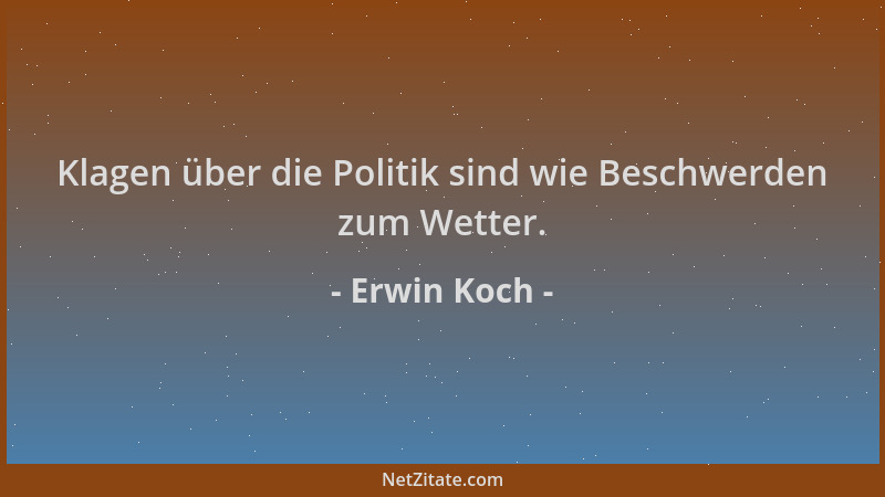 Erwin Koch - Klagen über die Politik sind wie Beschwerden zum Wetter....