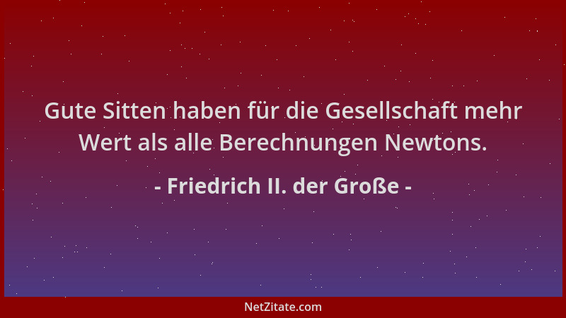 Friedrich II. der Große - Gute Sitten haben für die Gesellschaft mehr Wert als alle Berechnungen Newtons....