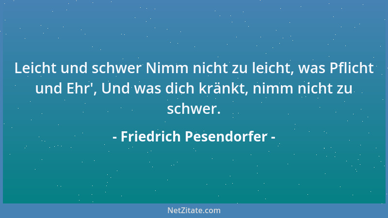 Friedrich Pesendorfer - Leicht und schwer Nimm nicht zu leicht, was Pflicht und Ehr ', Und was dich kränkt, nimm nicht zu sc...