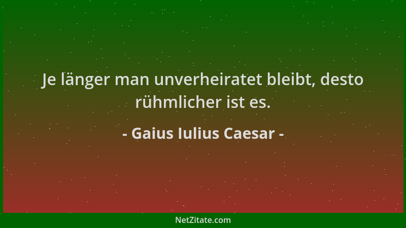 Gaius Iulius Caesar - Je länger man unverheiratet bleibt, desto rühmlicher ist es....