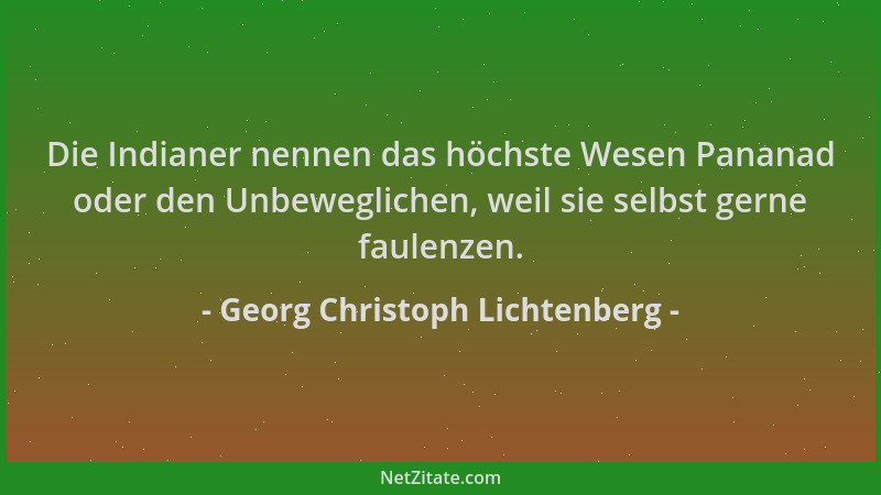 Georg Christoph Lichtenberg - Die Indianer nennen das höchste Wesen Pananad oder den Unbeweglichen, weil sie selbst gerne f...