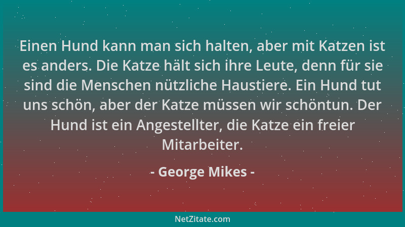 George Mikes - Einen Hund kann man sich halten, aber mit Katzen ist es anders. Die Katze hält sich ihre Leute, denn für sie...