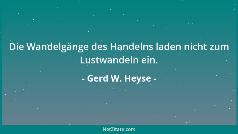 Gerd W. Heyse - Die Wandelgänge des Handelns laden nicht zum Lustwandeln ein....